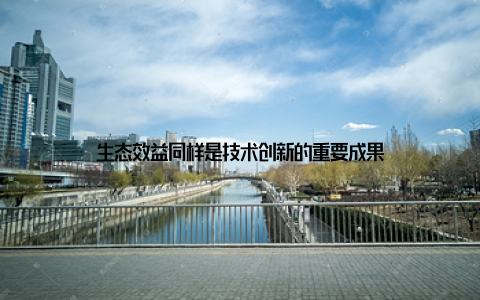 生态效益同样是技术创新的重要成果