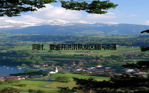 同时, 要避开洪涝易发区和污染源