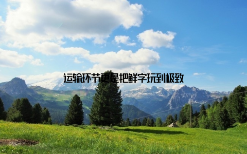 运输环节更是把鲜字玩到极致