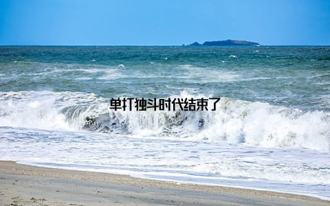 单打独斗时代结束了