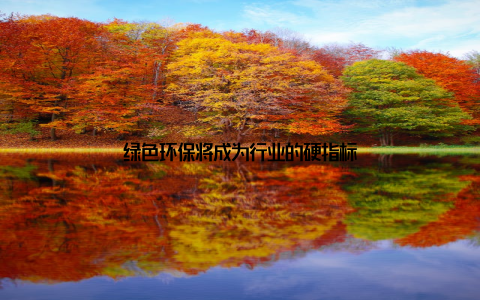 绿色环保将成为行业的硬指标