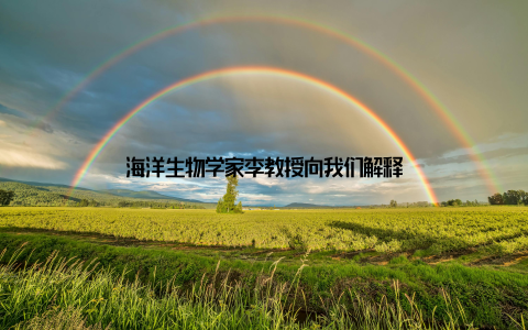 海洋生物学家李教授向我们解释