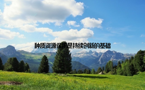 种质资源保护是持续创新的基础