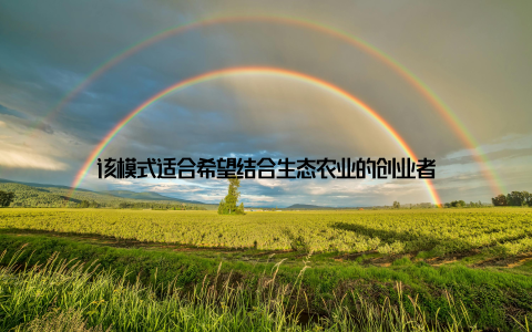 该模式适合希望结合生态农业的创业者