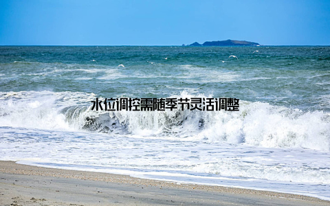 水位调控需随季节灵活调整