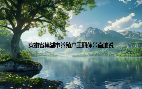 安徽省巢湖市养殖户王丽萍兴奋地说