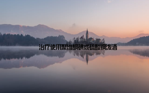 – 治疗使用聚维酮碘或硫酸铜泼洒