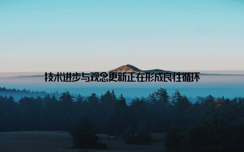 技术进步与观念更新正在形成良性循环