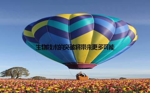 生物技术的突破将带来更多可能