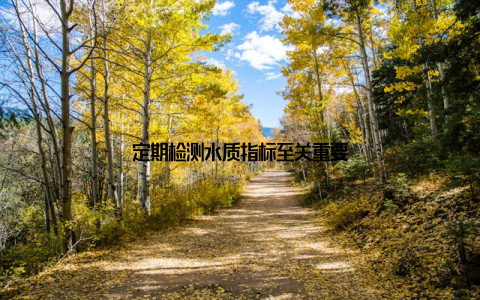 定期检测水质指标至关重要