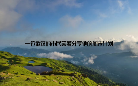 一位武汉的市民笑着分享他的周末计划