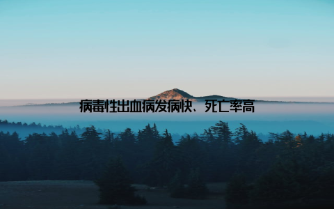 病毒性出血病发病快、死亡率高
