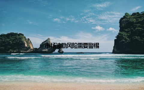 市场波动风险需要警惕