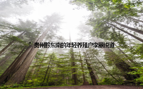 ”贵州黔东南的年轻养殖户李丽说道