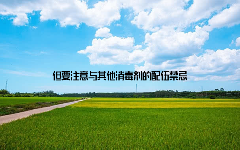 但要注意与其他消毒剂的配伍禁忌