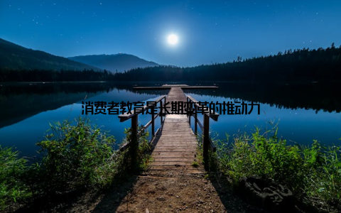 消费者教育是长期变革的推动力