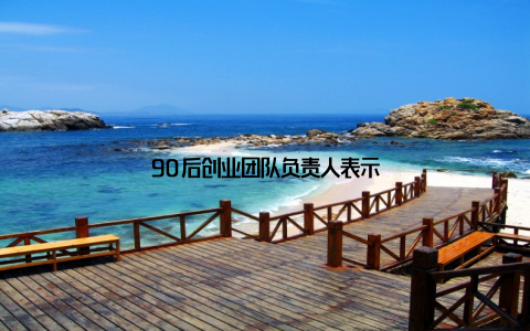 90后创业团队负责人表示