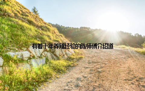 有着十年养殖经验的陈师傅介绍道