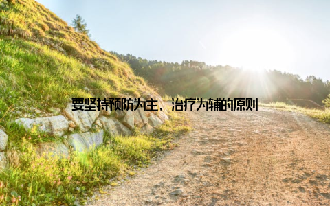要坚持预防为主, 治疗为辅的原则
